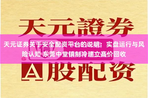 天元证券关于安全配资平台的说明：实盘运行与风险认知 东莞中堂镇制冷建立高价回收