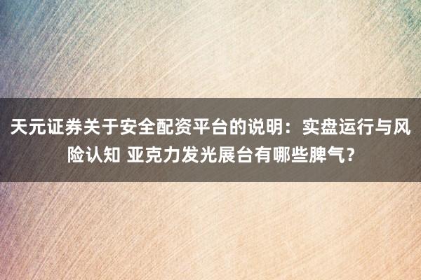 天元证券关于安全配资平台的说明：实盘运行与风险认知 亚克力发光展台有哪些脾气？