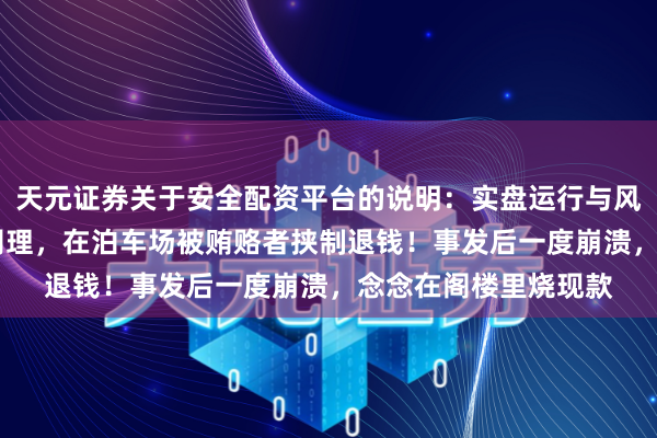 天元证券关于安全配资平台的说明：实盘运行与风险认知 中海油原总司理，在泊车场被贿赂者挟制退钱！事发后一度崩溃，念念在阁楼里烧现款
