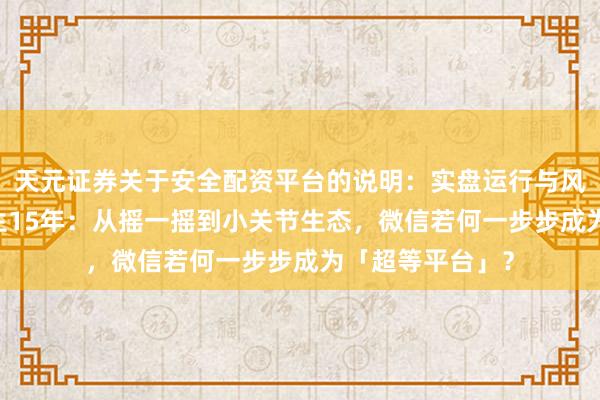 天元证券关于安全配资平台的说明：实盘运行与风险认知 微信降生15年：从摇一摇到小关节生态，微信若何一步步成为「超等平台」？