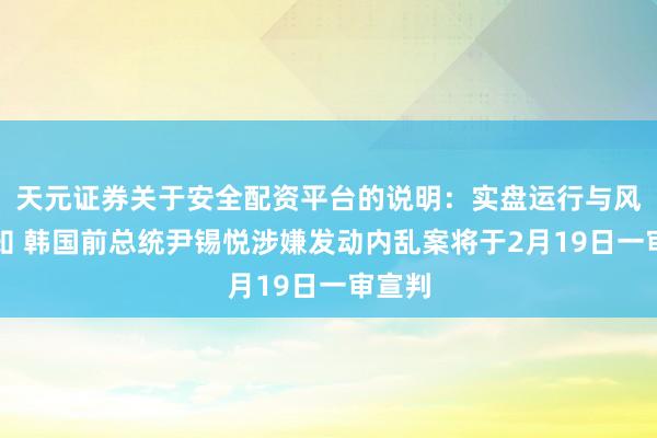 天元证券关于安全配资平台的说明：实盘运行与风险认知 韩国前总统尹锡悦涉嫌发动内乱案将于2月19日一审宣判