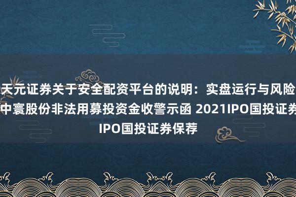 天元证券关于安全配资平台的说明：实盘运行与风险认知 中寰股份非法用募投资金收警示函 2021IPO国投证券保荐