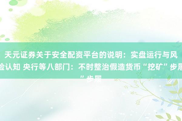 天元证券关于安全配资平台的说明：实盘运行与风险认知 央行等八部门：不时整治假造货币“挖矿”步履